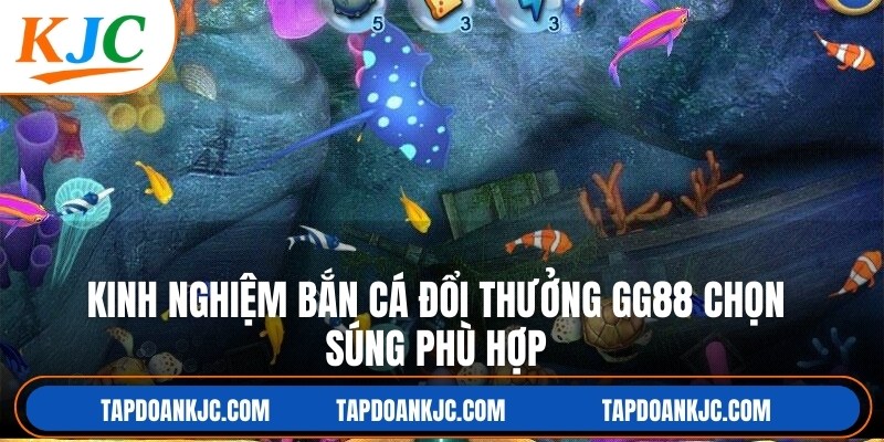 Kinh nghiệm bắn cá đổi thưởng GG88 chọn súng phù hợp