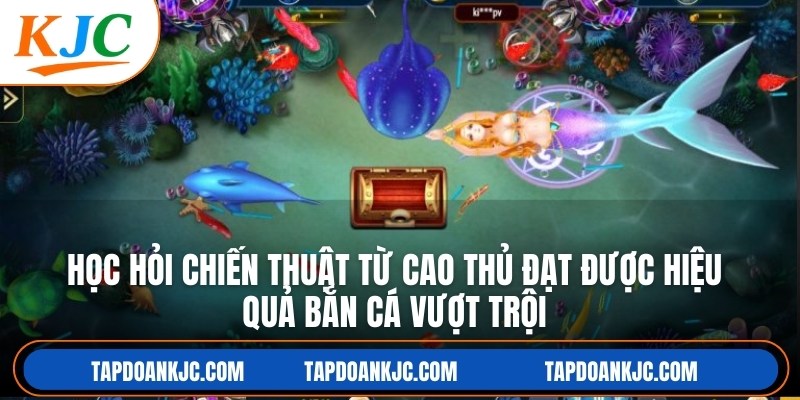 Học hỏi chiến thuật từ cao thủ đạt được hiệu quả bắn cá vượt trội
