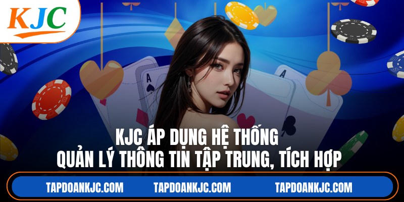 KJC áp dụng hệ thống quản lý thông tin tập trung, tích hợp