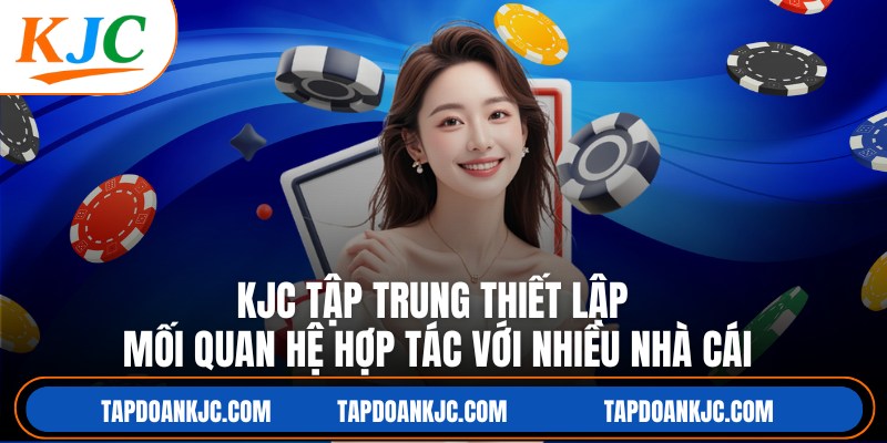 KJC tập trung thiết lập mối quan hệ hợp tác với nhiều nhà cái
